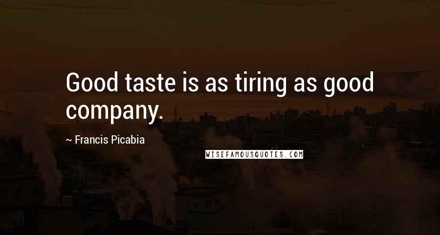 Francis Picabia Quotes: Good taste is as tiring as good company.