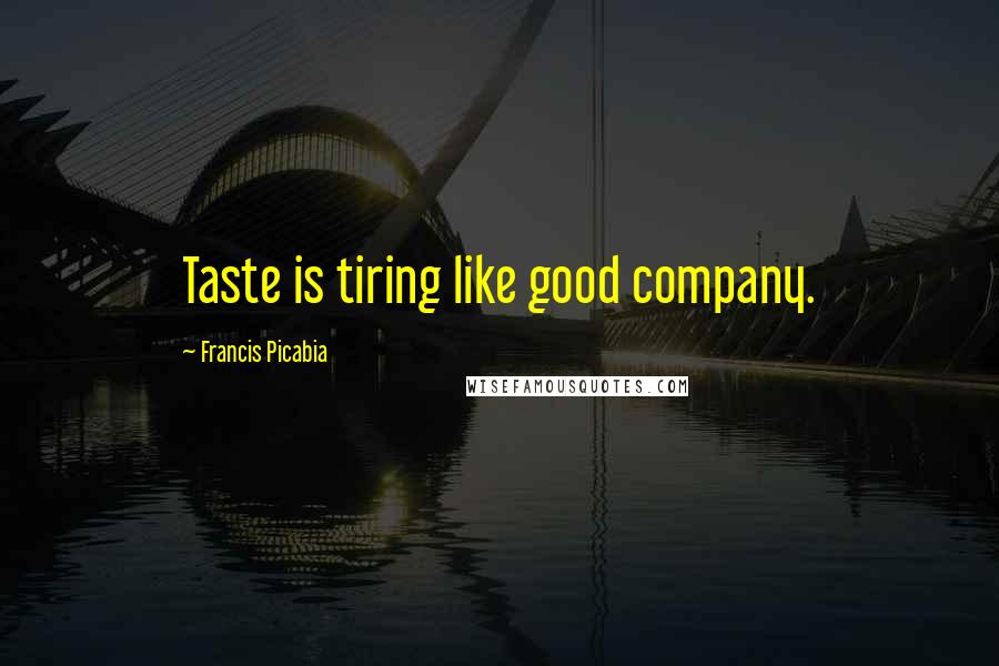 Francis Picabia Quotes: Taste is tiring like good company.