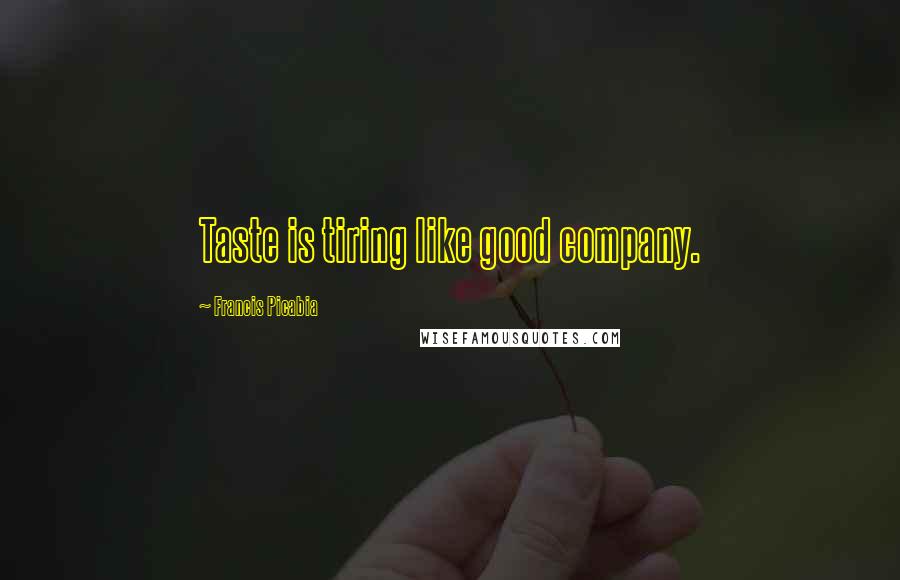 Francis Picabia Quotes: Taste is tiring like good company.