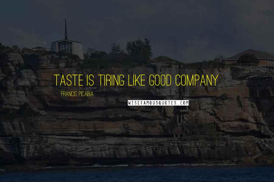 Francis Picabia Quotes: Taste is tiring like good company.