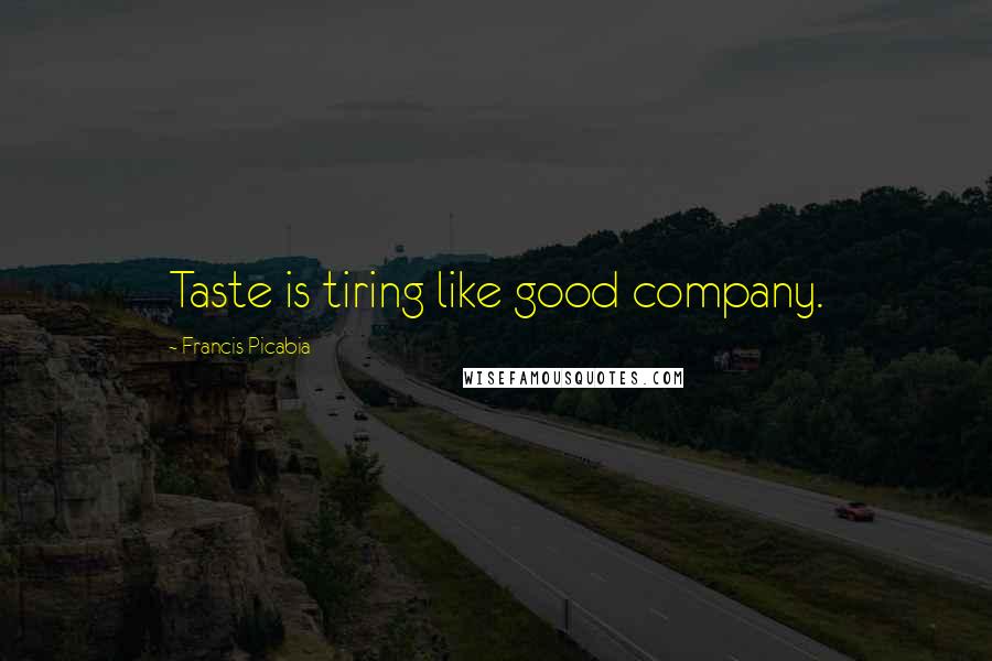 Francis Picabia Quotes: Taste is tiring like good company.