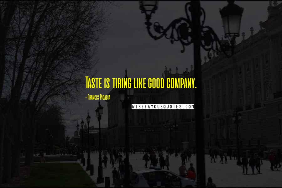 Francis Picabia Quotes: Taste is tiring like good company.