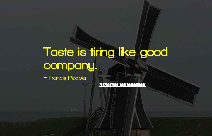 Francis Picabia Quotes: Taste is tiring like good company.