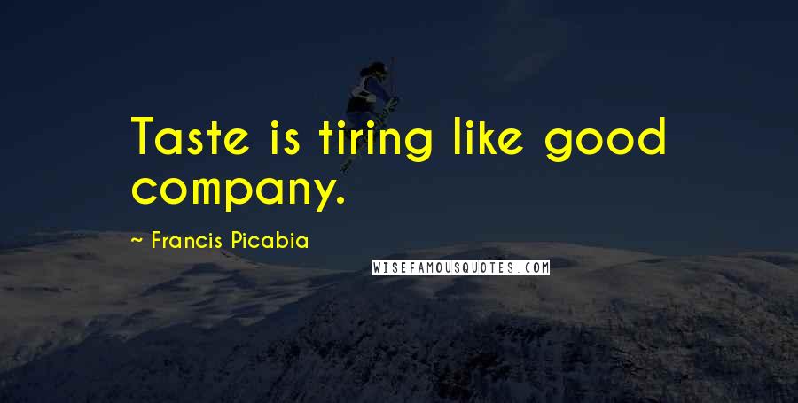 Francis Picabia Quotes: Taste is tiring like good company.