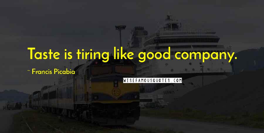 Francis Picabia Quotes: Taste is tiring like good company.