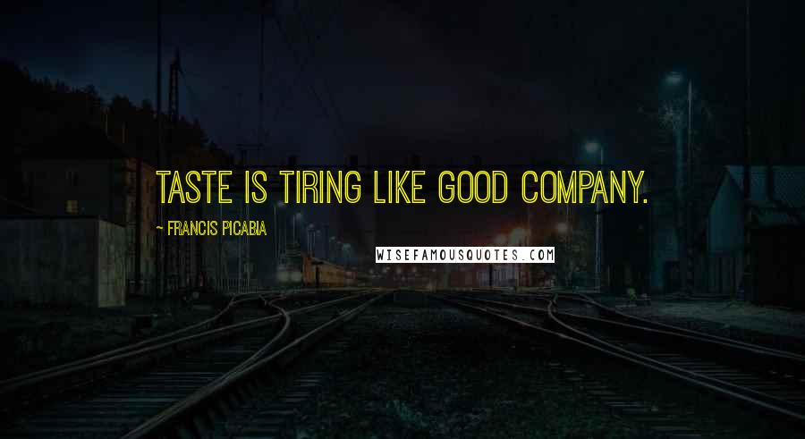 Francis Picabia Quotes: Taste is tiring like good company.