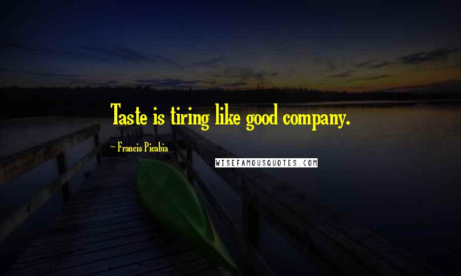 Francis Picabia Quotes: Taste is tiring like good company.