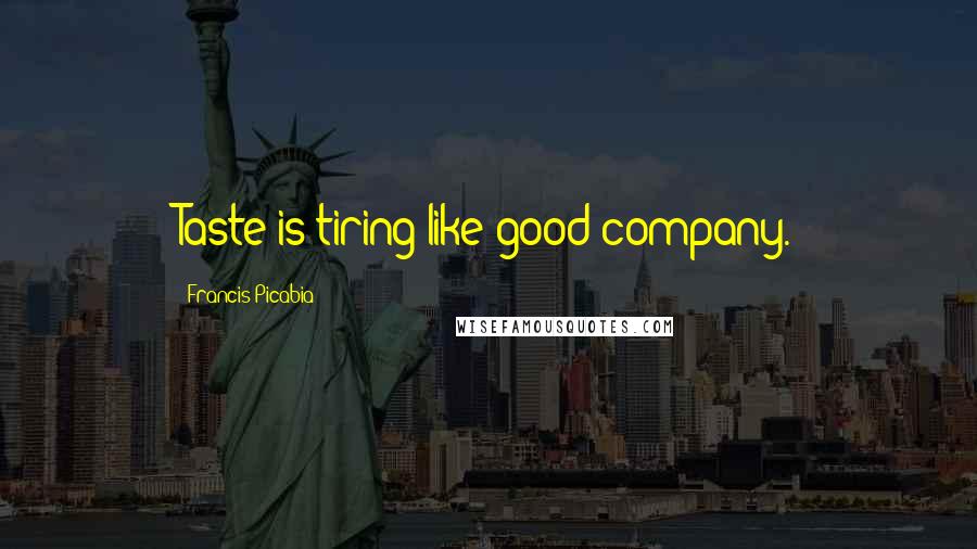 Francis Picabia Quotes: Taste is tiring like good company.