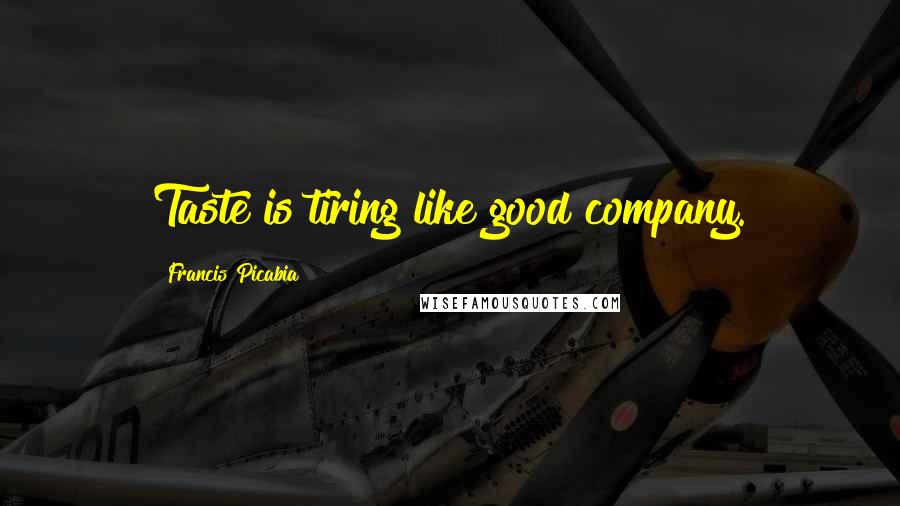 Francis Picabia Quotes: Taste is tiring like good company.