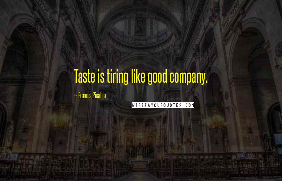 Francis Picabia Quotes: Taste is tiring like good company.