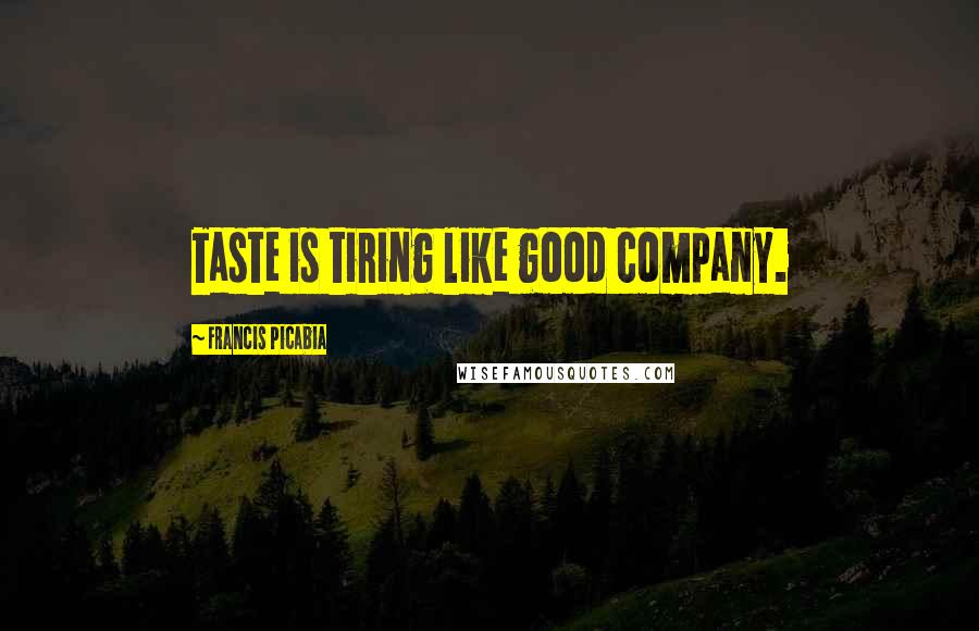Francis Picabia Quotes: Taste is tiring like good company.