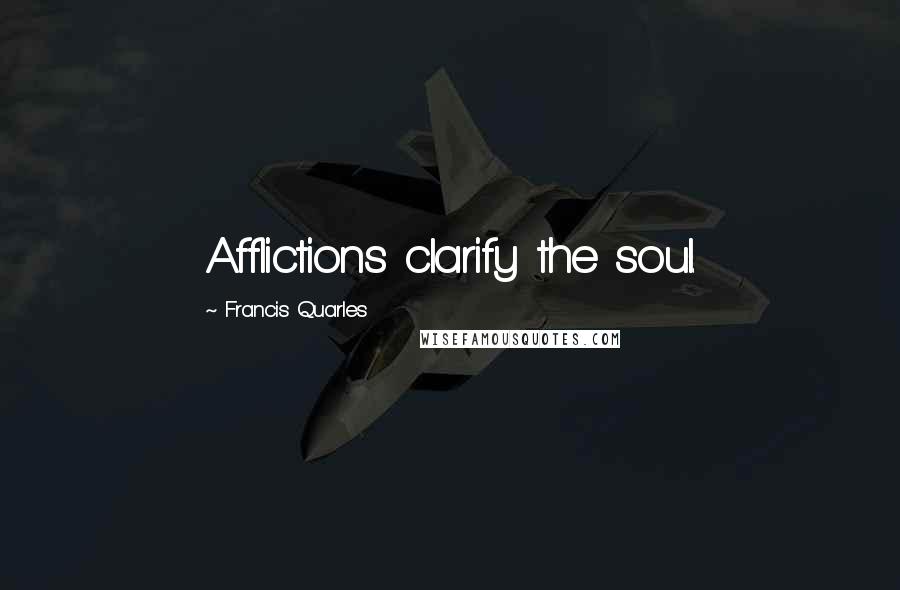 Francis Quarles Quotes: Afflictions clarify the soul.