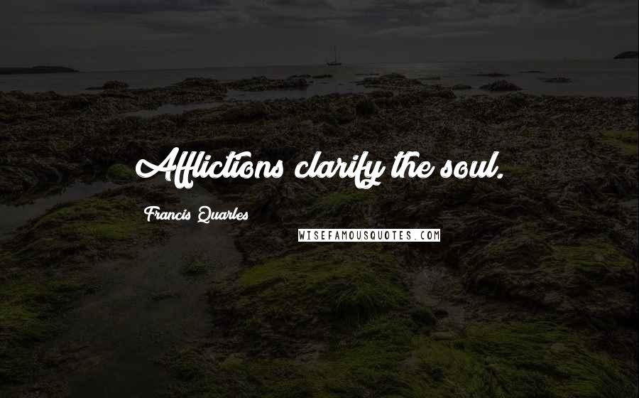 Francis Quarles Quotes: Afflictions clarify the soul.