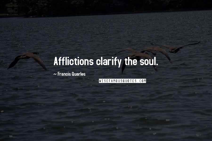 Francis Quarles Quotes: Afflictions clarify the soul.