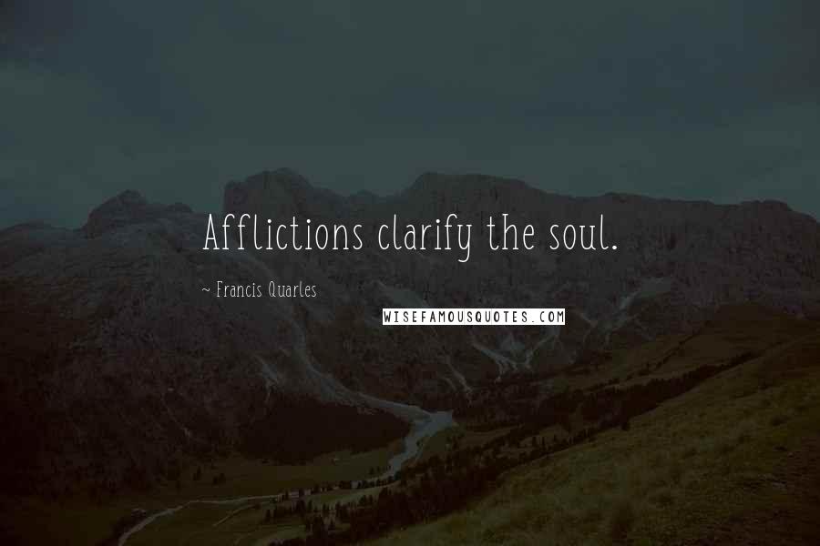 Francis Quarles Quotes: Afflictions clarify the soul.