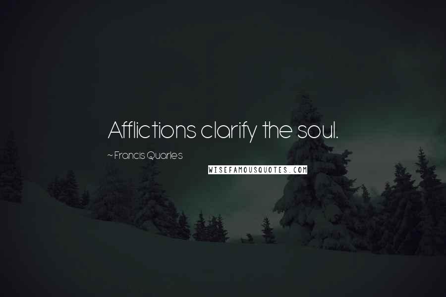 Francis Quarles Quotes: Afflictions clarify the soul.