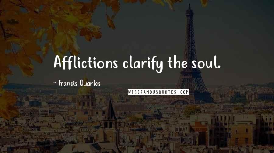 Francis Quarles Quotes: Afflictions clarify the soul.
