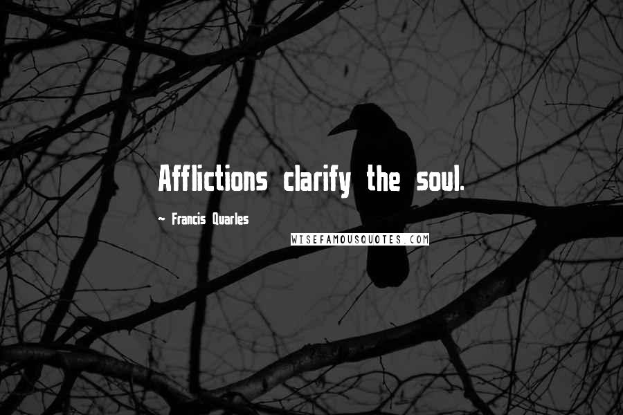 Francis Quarles Quotes: Afflictions clarify the soul.