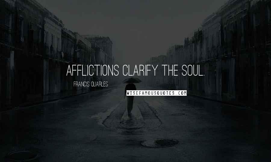 Francis Quarles Quotes: Afflictions clarify the soul.