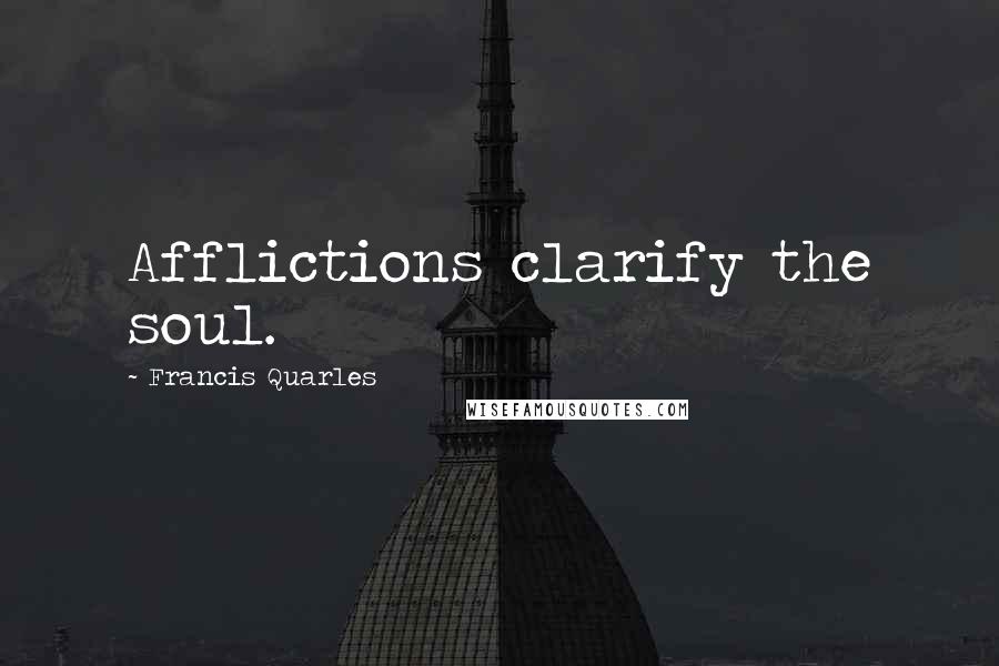 Francis Quarles Quotes: Afflictions clarify the soul.