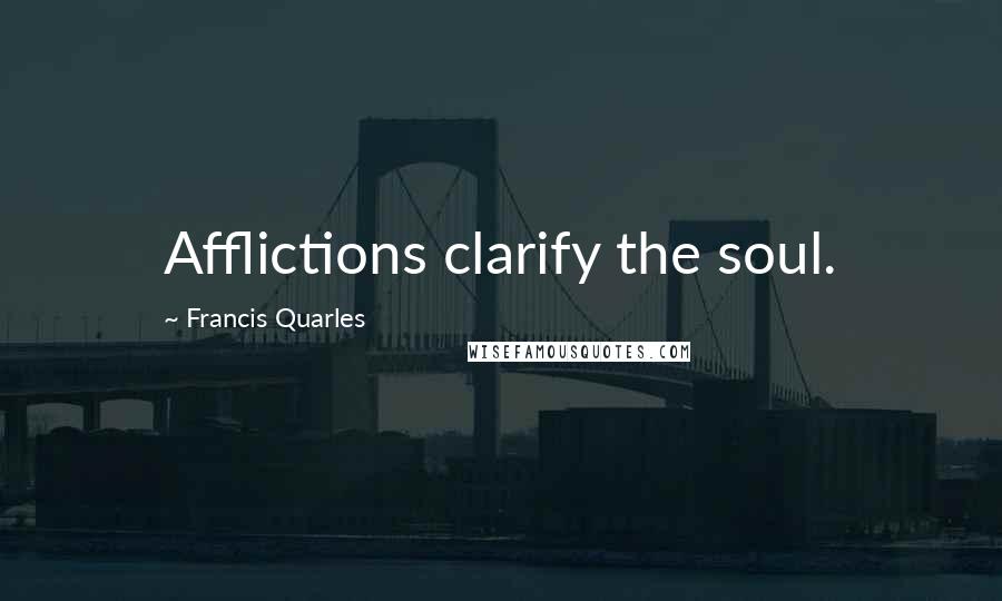 Francis Quarles Quotes: Afflictions clarify the soul.
