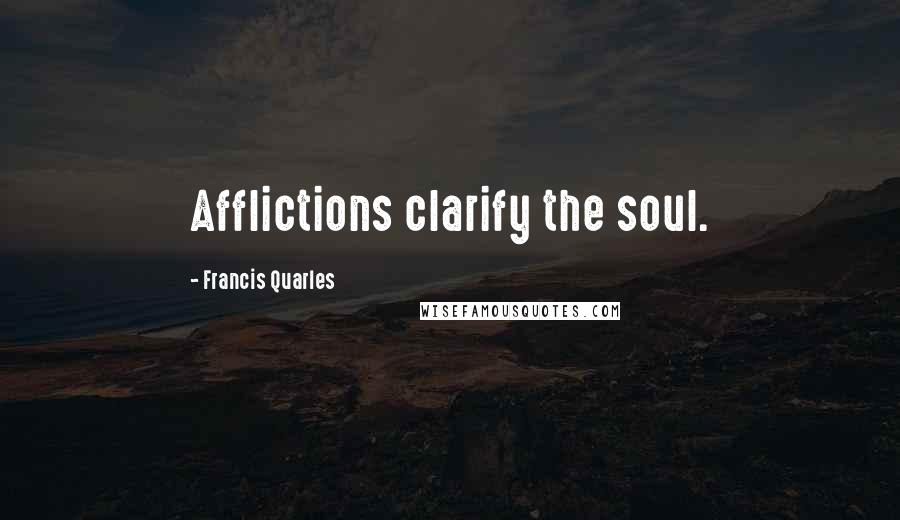 Francis Quarles Quotes: Afflictions clarify the soul.
