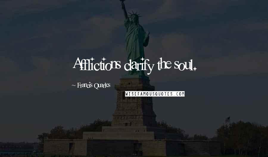 Francis Quarles Quotes: Afflictions clarify the soul.