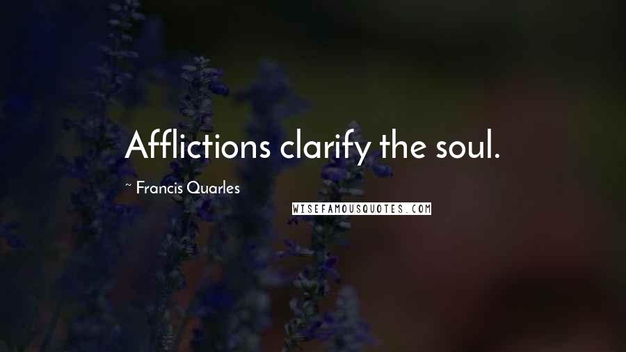 Francis Quarles Quotes: Afflictions clarify the soul.