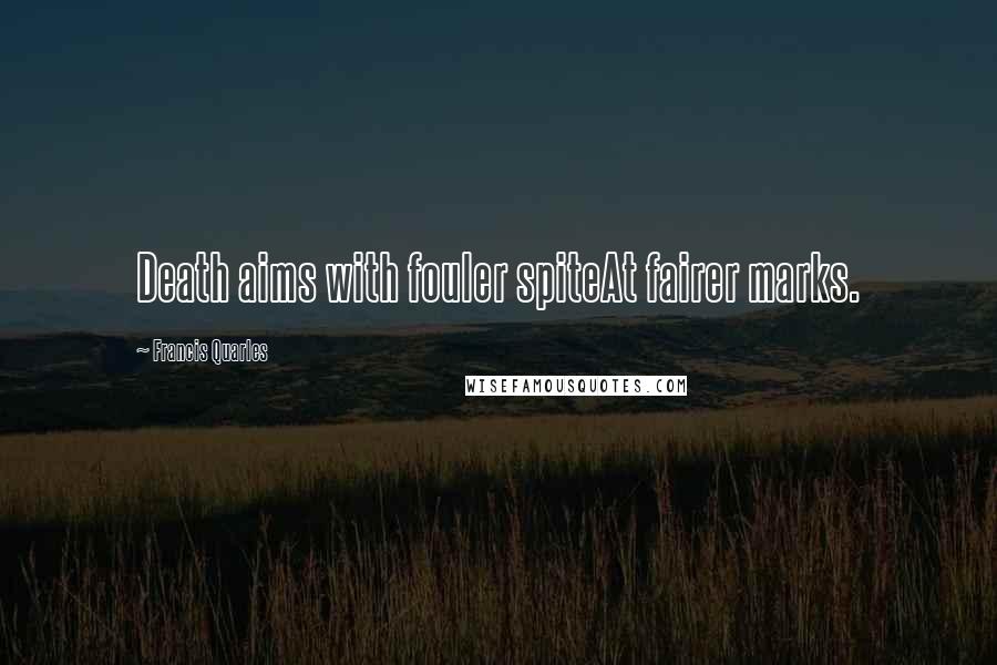 Francis Quarles Quotes: Death aims with fouler spiteAt fairer marks.
