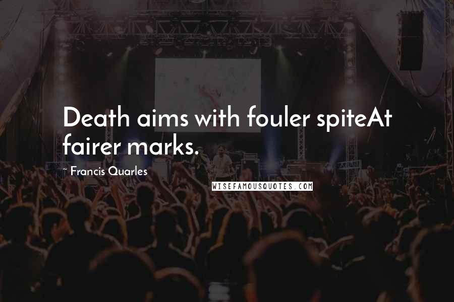 Francis Quarles Quotes: Death aims with fouler spiteAt fairer marks.
