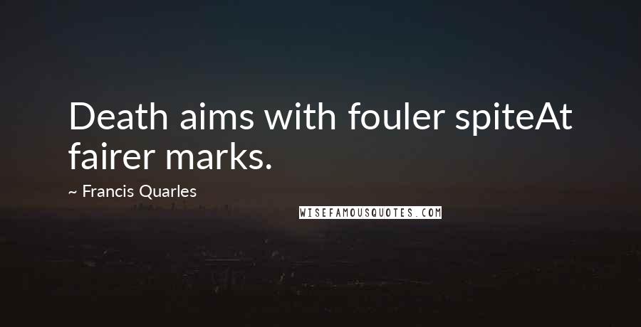 Francis Quarles Quotes: Death aims with fouler spiteAt fairer marks.