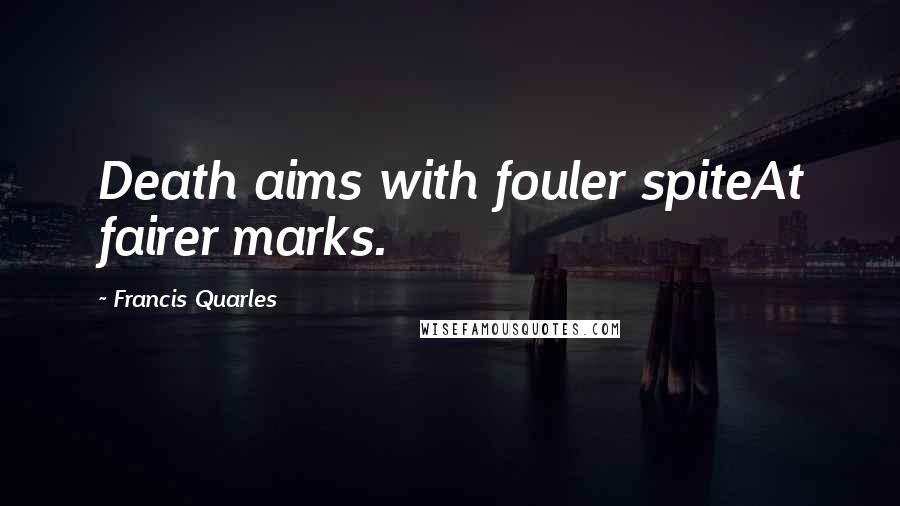 Francis Quarles Quotes: Death aims with fouler spiteAt fairer marks.