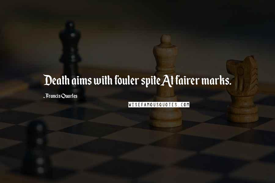 Francis Quarles Quotes: Death aims with fouler spiteAt fairer marks.