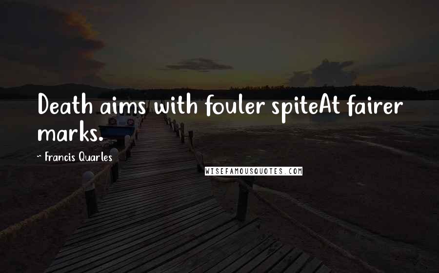 Francis Quarles Quotes: Death aims with fouler spiteAt fairer marks.