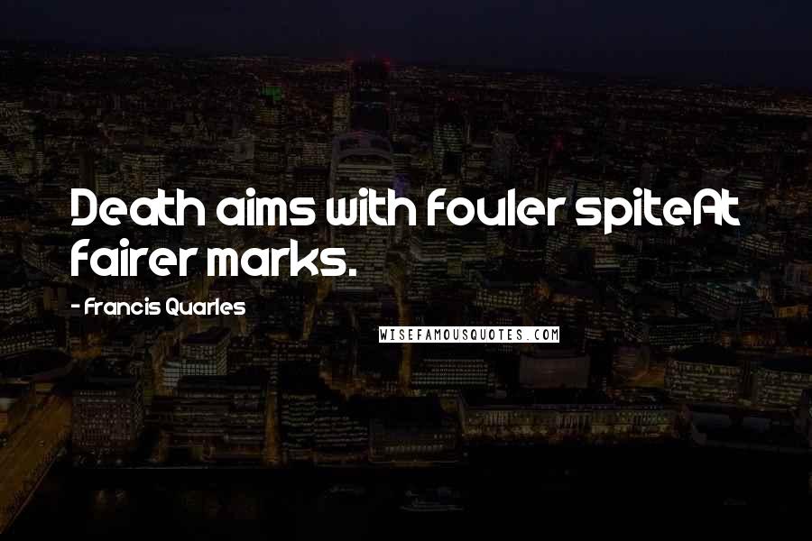 Francis Quarles Quotes: Death aims with fouler spiteAt fairer marks.