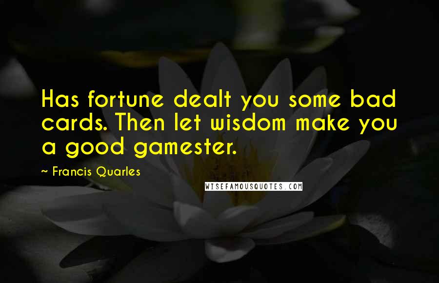 Francis Quarles Quotes: Has fortune dealt you some bad cards. Then let wisdom make you a good gamester.