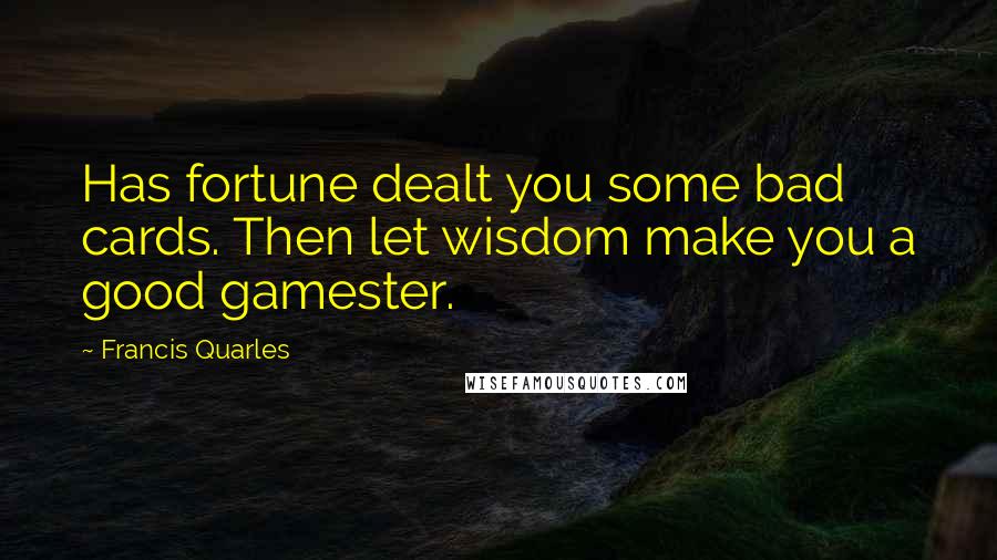 Francis Quarles Quotes: Has fortune dealt you some bad cards. Then let wisdom make you a good gamester.