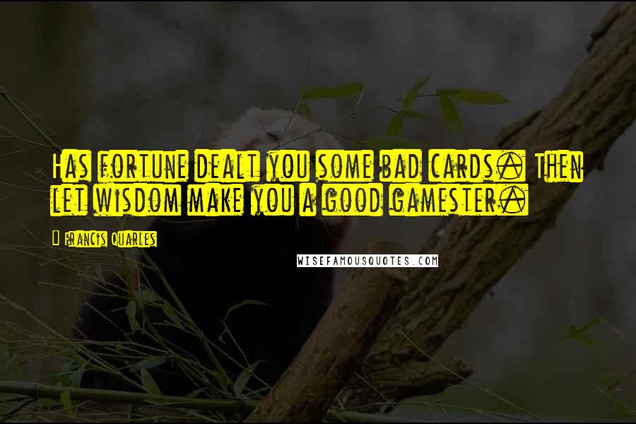 Francis Quarles Quotes: Has fortune dealt you some bad cards. Then let wisdom make you a good gamester.