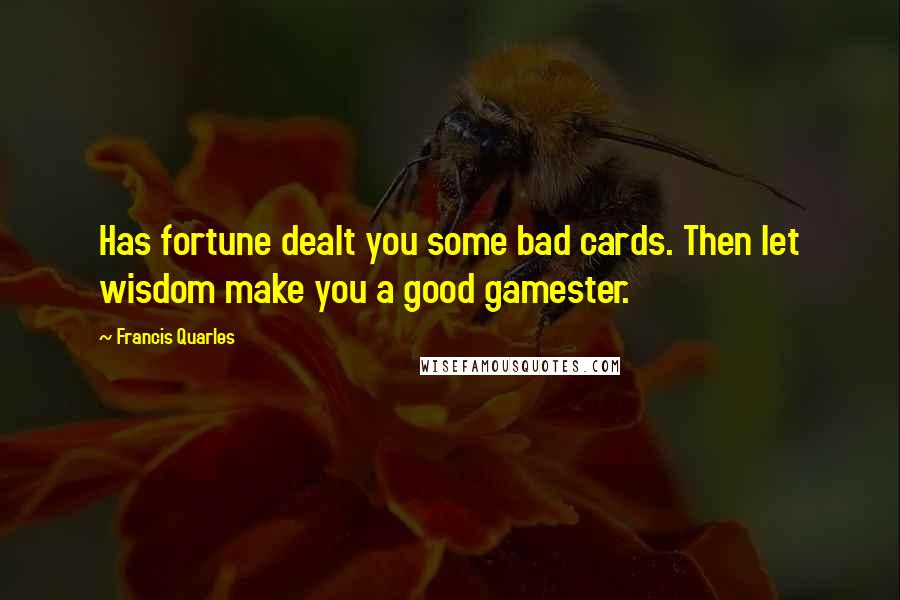 Francis Quarles Quotes: Has fortune dealt you some bad cards. Then let wisdom make you a good gamester.