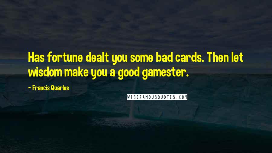 Francis Quarles Quotes: Has fortune dealt you some bad cards. Then let wisdom make you a good gamester.