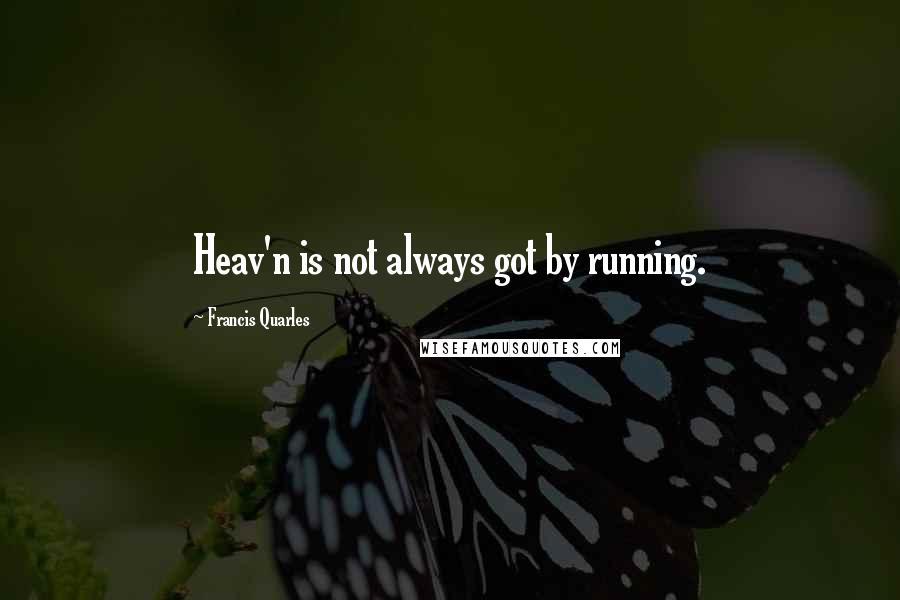 Francis Quarles Quotes: Heav'n is not always got by running.