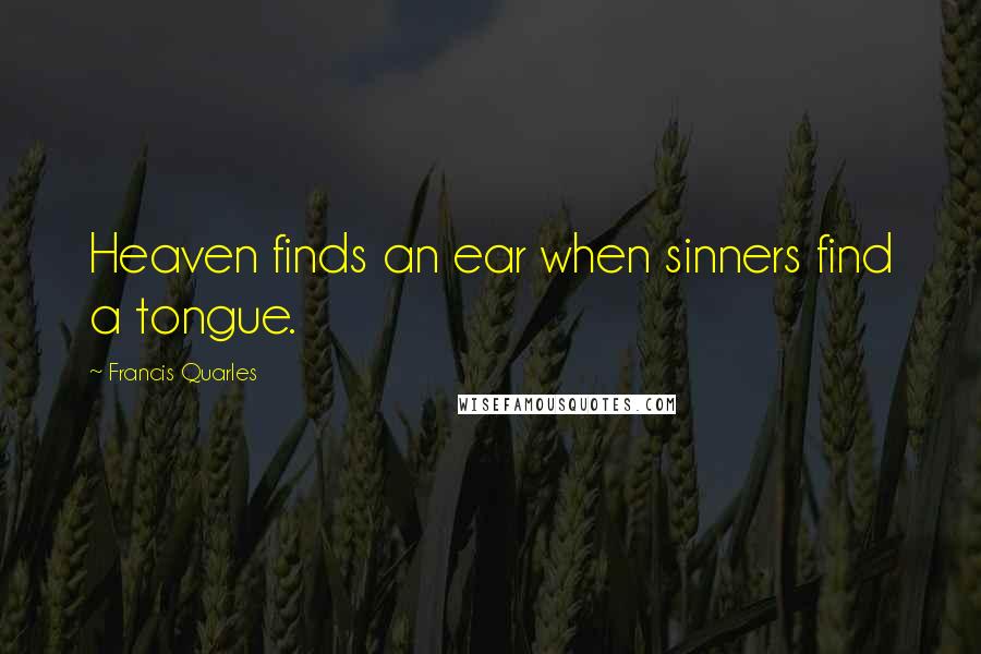 Francis Quarles Quotes: Heaven finds an ear when sinners find a tongue.