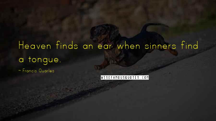 Francis Quarles Quotes: Heaven finds an ear when sinners find a tongue.