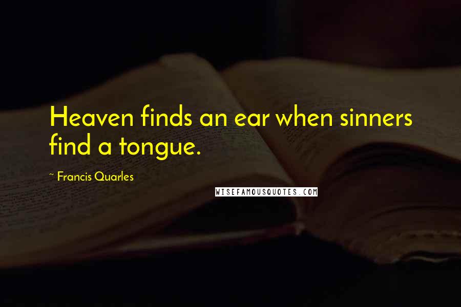 Francis Quarles Quotes: Heaven finds an ear when sinners find a tongue.