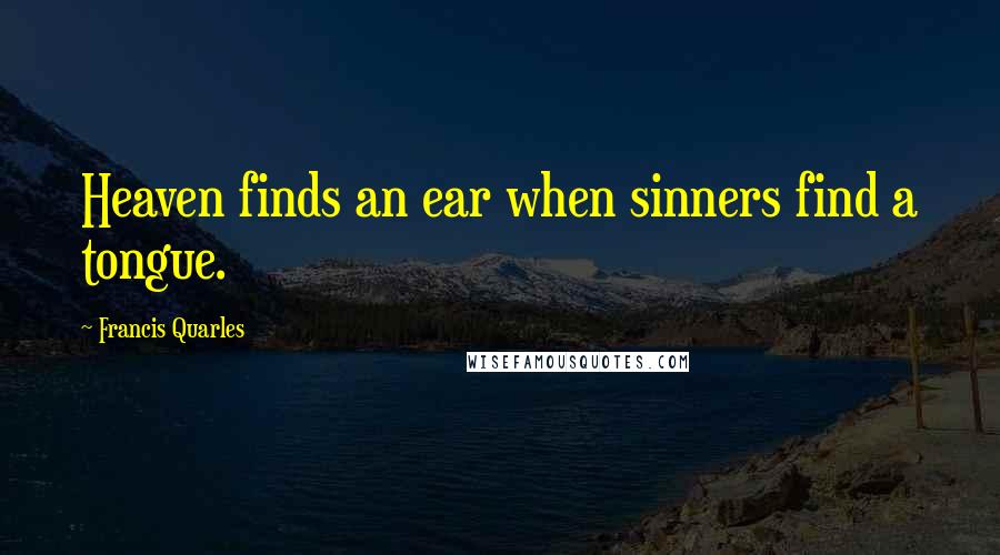 Francis Quarles Quotes: Heaven finds an ear when sinners find a tongue.