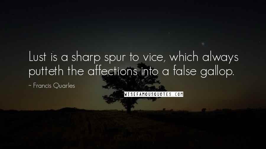 Francis Quarles Quotes: Lust is a sharp spur to vice, which always putteth the affections into a false gallop.