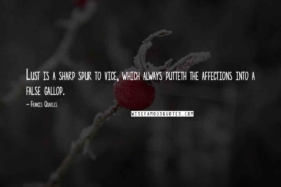 Francis Quarles Quotes: Lust is a sharp spur to vice, which always putteth the affections into a false gallop.