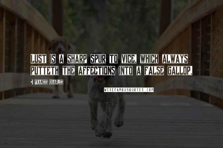 Francis Quarles Quotes: Lust is a sharp spur to vice, which always putteth the affections into a false gallop.