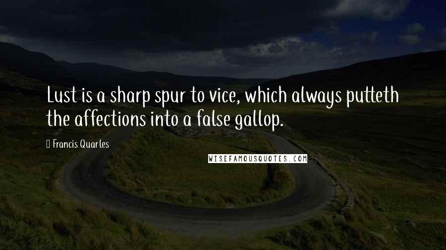 Francis Quarles Quotes: Lust is a sharp spur to vice, which always putteth the affections into a false gallop.