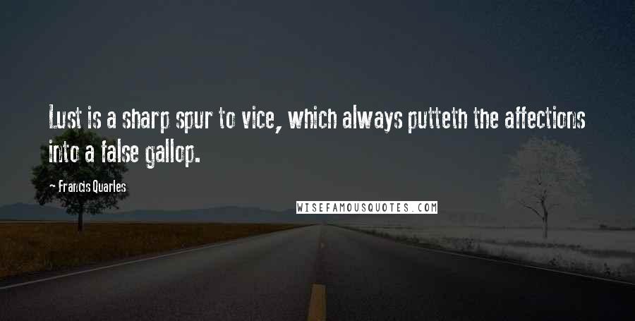 Francis Quarles Quotes: Lust is a sharp spur to vice, which always putteth the affections into a false gallop.